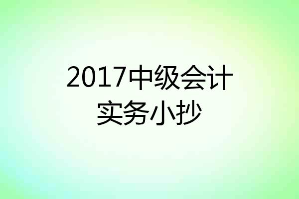 2017中级会计实务小抄
