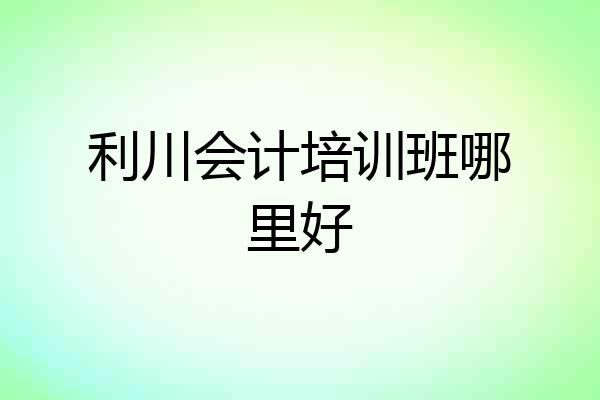 利川会计培训班哪里好