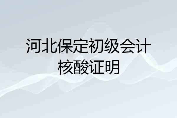 河北保定初级会计核酸证明