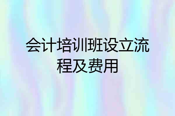 会计培训班设立流程及费用