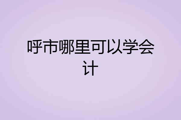 呼市哪里可以学会计