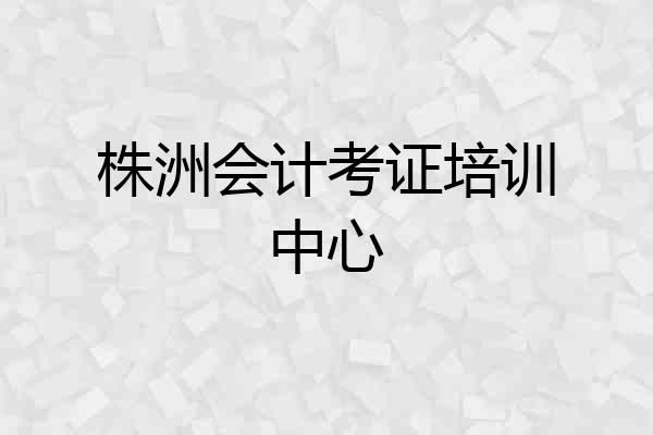 株洲会计考证培训中心