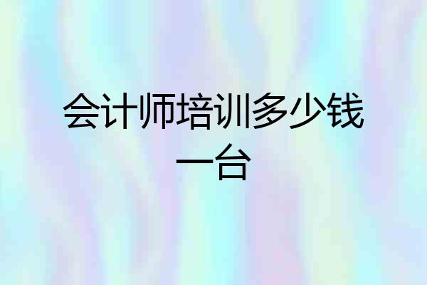 会计师培训多少钱一台