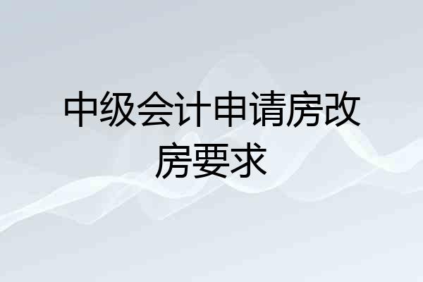 中级会计申请房改房要求