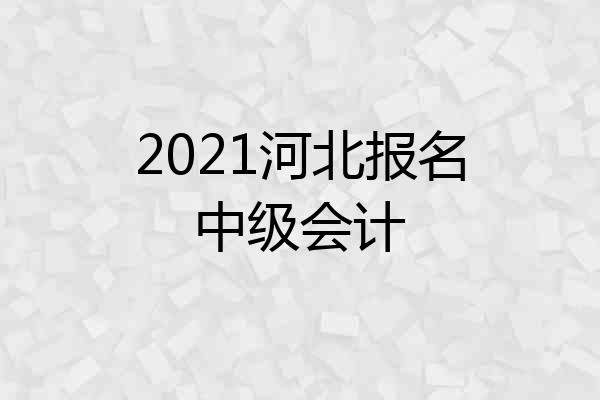 2021河北报名中级会计