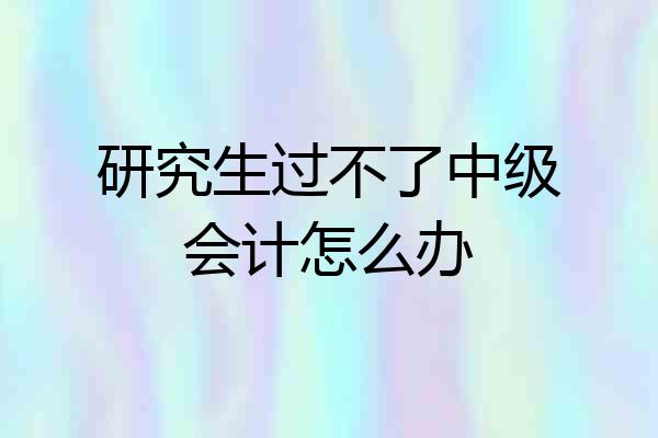 研究生过不了中级会计怎么办