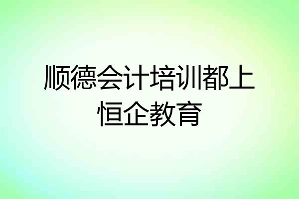 顺德会计培训都上恒企教育