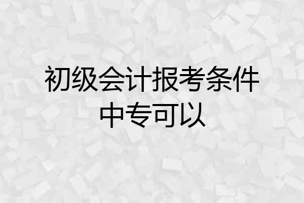 初级会计报考条件中专可以
