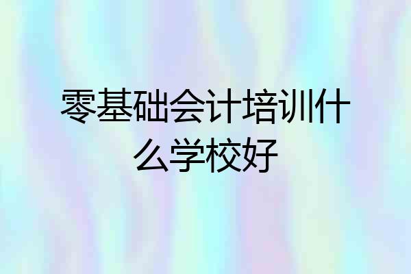 零基础会计培训什么学校好