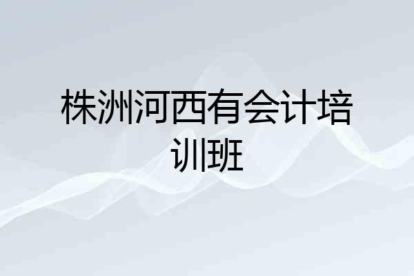 株洲河西有会计培训班