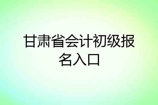 甘肃省会计初级报名入口