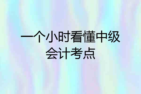 一个小时看懂中级会计考点