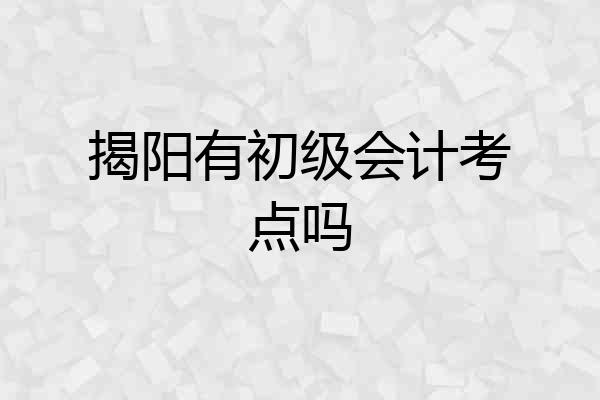 揭阳有初级会计考点吗