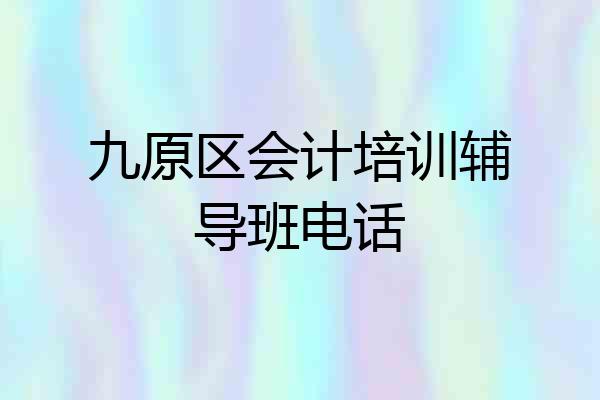 九原区会计培训辅导班电话