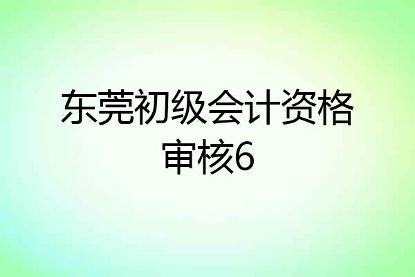 东莞初级会计资格审核6