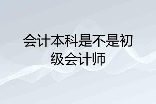 会计本科是不是初级会计师