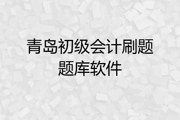 青岛初级会计刷题题库软件