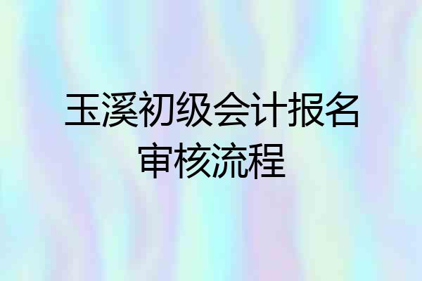 玉溪初级会计报名审核流程