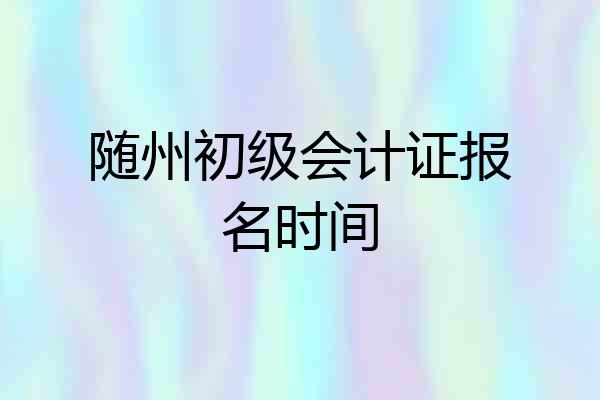 随州初级会计证报名时间