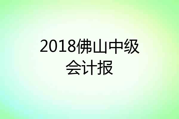 2018佛山中级会计报