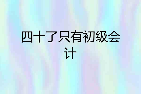 四十了只有初级会计