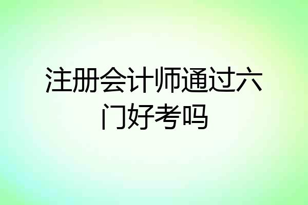 注册会计师通过六门好考吗