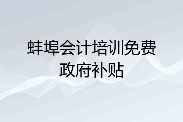 蚌埠会计培训免费政府补贴