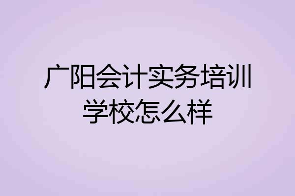 广阳会计实务培训学校怎么样