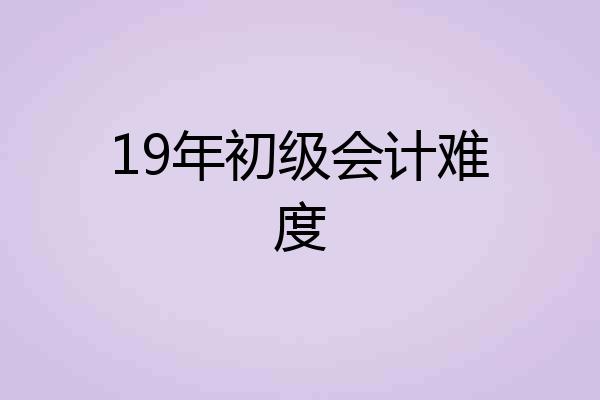 19年初级会计难度