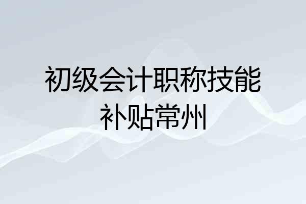 初级会计职称技能补贴常州