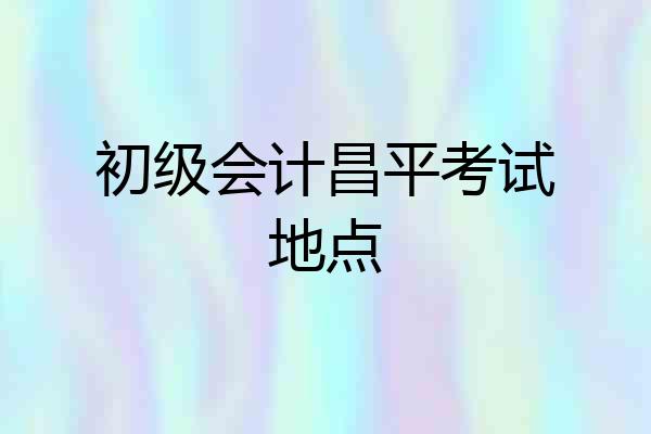 初级会计昌平考试地点