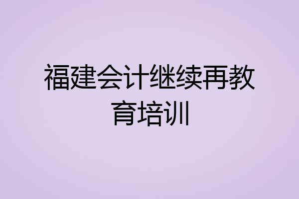 福建会计继续再教育培训
