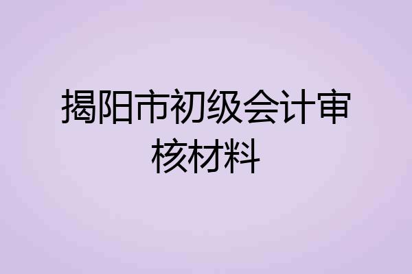 揭阳市初级会计审核材料