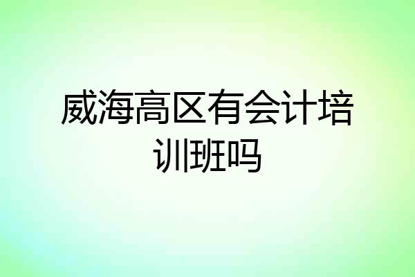 威海高区有会计培训班吗