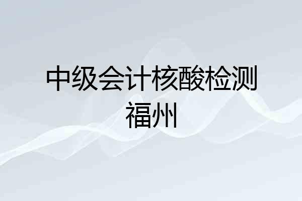中级会计核酸检测福州