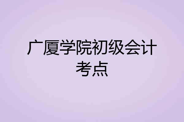 广厦学院初级会计考点