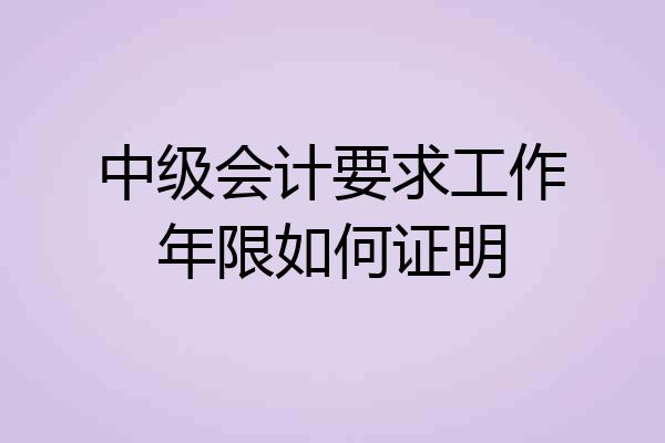 中级会计要求工作年限如何证明
