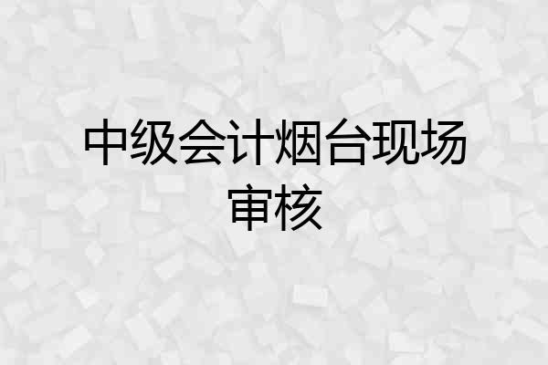 中级会计烟台现场审核