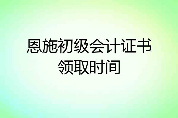 恩施初级会计证书领取时间