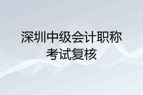 深圳中级会计职称考试复核