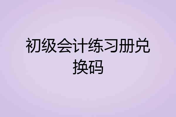 初级会计练习册兑换码