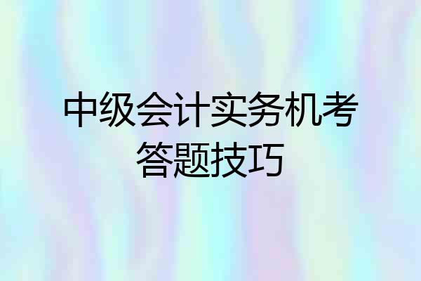 中级会计实务机考答题技巧