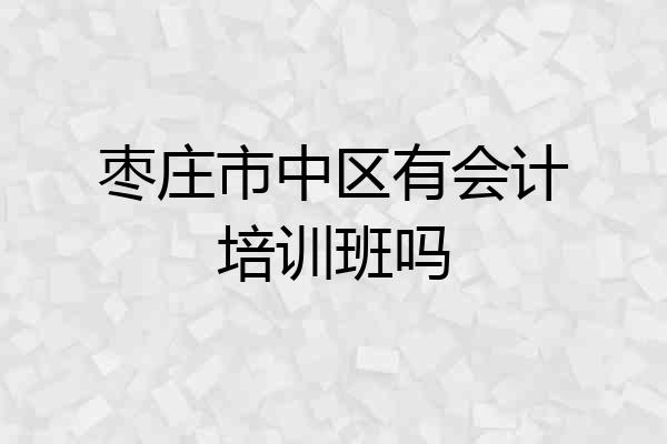 枣庄市中区有会计培训班吗