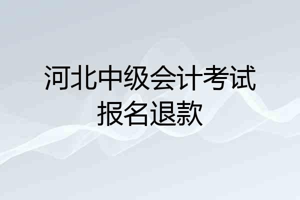 河北中级会计考试报名退款