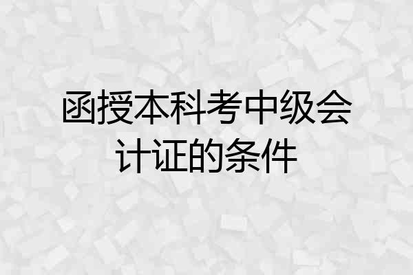 函授本科考中级会计证的条件
