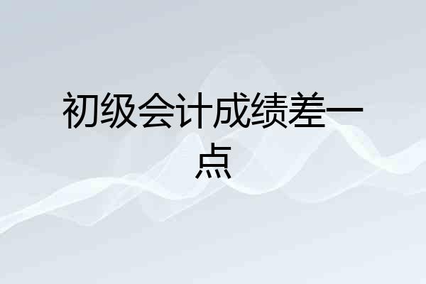 初级会计成绩差一点