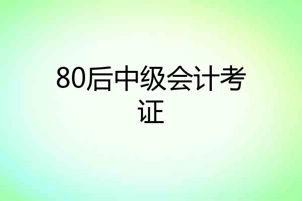 80后中级会计考证