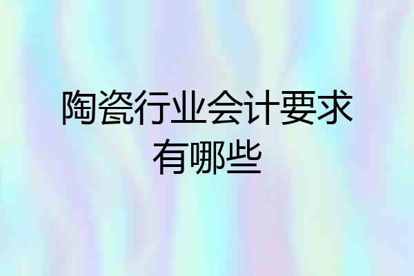 陶瓷行业会计要求有哪些