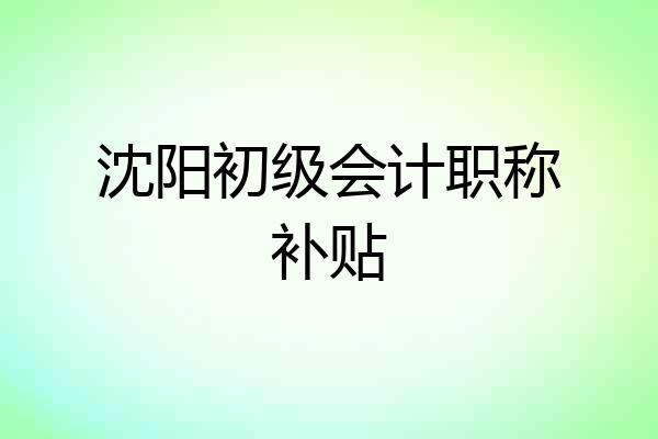沈阳初级会计职称补贴