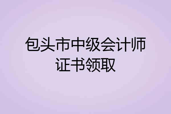 包头市中级会计师证书领取